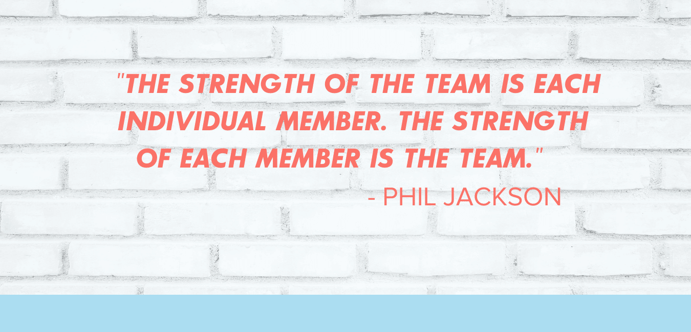 Phil Jackson quote: "The strength of the team is each individual member. The strength of each member is the team."